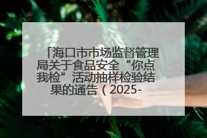 海口市市场监督管理局关于食品安全“你点我检”活动抽样检验结果的通告（2025-001期）